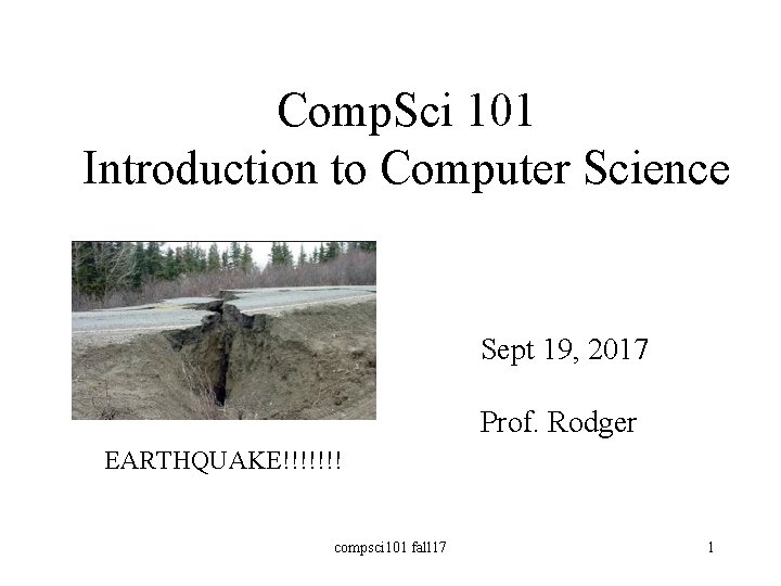 Comp. Sci 101 Introduction to Computer Science Sept 19, 2017 Prof. Rodger EARTHQUAKE!!!!!!! compsci