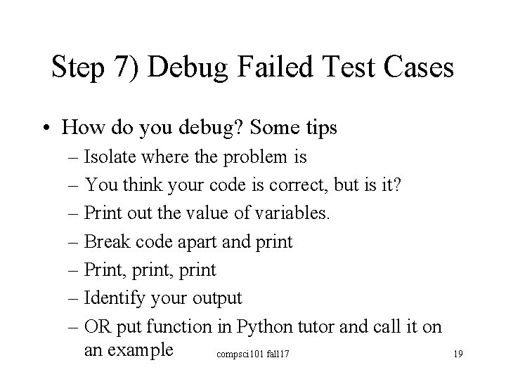 Step 7) Debug Failed Test Cases • How do you debug? Some tips –