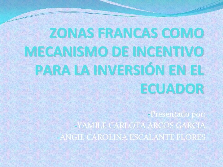 ZONAS FRANCAS COMO MECANISMO DE INCENTIVO PARA LA INVERSIÓN EN EL ECUADOR -Presentado por: