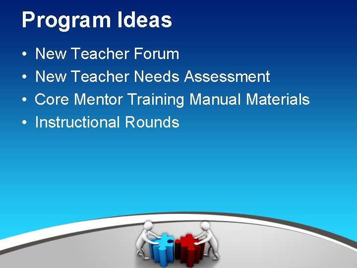 Program Ideas • • New Teacher Forum New Teacher Needs Assessment Core Mentor Training