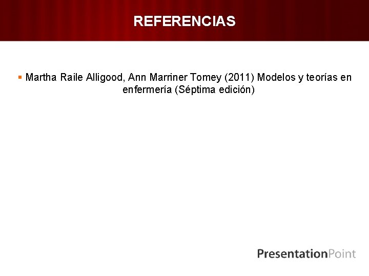 REFERENCIAS § Martha Raile Alligood, Ann Marriner Tomey (2011) Modelos y teorías en enfermería