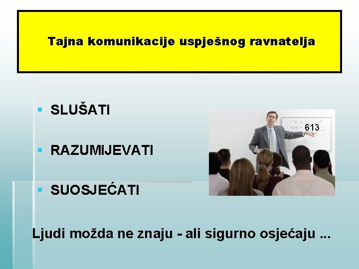 Tajna komunikacije uspješnog ravnatelja § SLUŠATI 613 § RAZUMIJEVATI § SUOSJEĆATI Ljudi možda ne