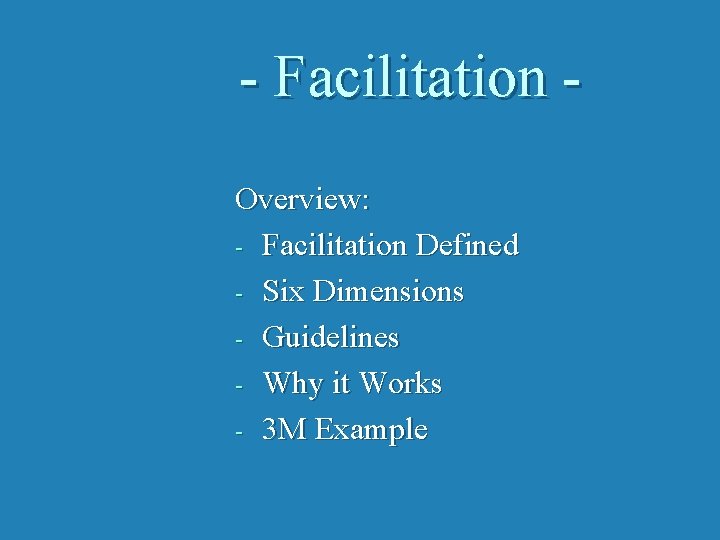 - Facilitation Overview: - Facilitation Defined - Six Dimensions - Guidelines - Why it