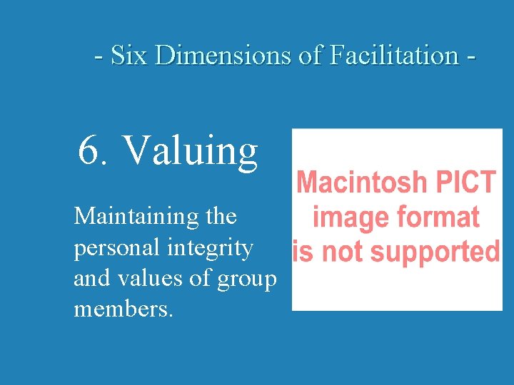 - Six Dimensions of Facilitation - 6. Valuing Maintaining the personal integrity and values