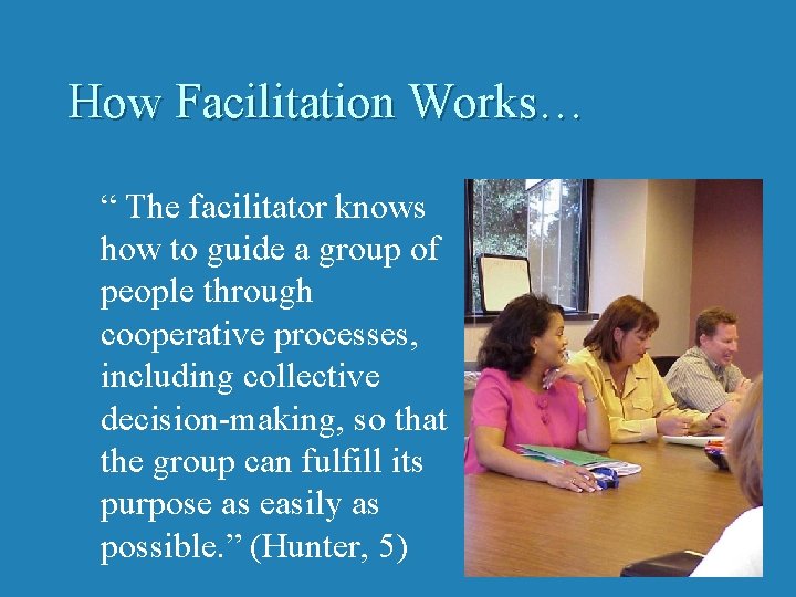 How Facilitation Works… “ The facilitator knows how to guide a group of people