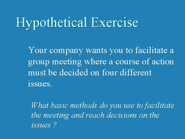 Hypothetical Exercise Your company wants you to facilitate a group meeting where a course