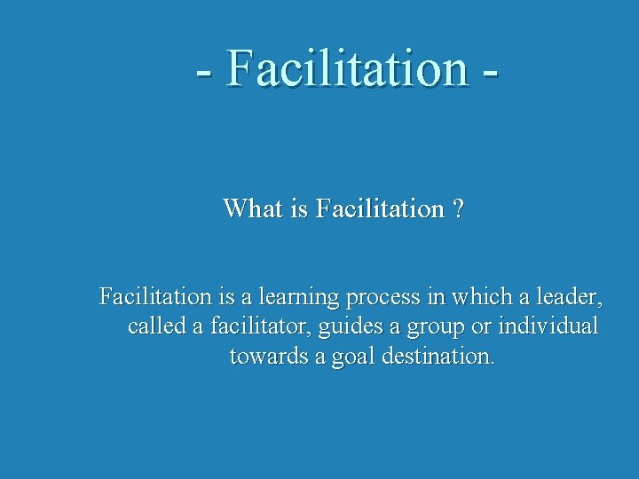 - Facilitation What is Facilitation ? Facilitation is a learning process in which a