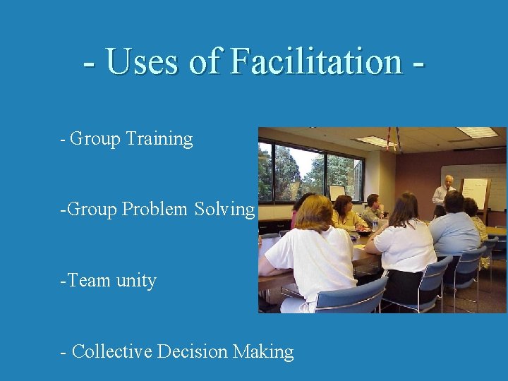 - Uses of Facilitation - Group Training -Group Problem Solving -Team unity - Collective