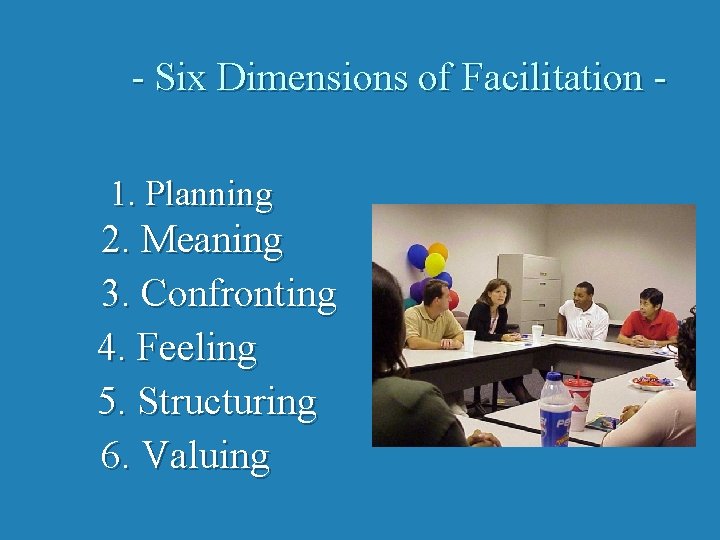 - Six Dimensions of Facilitation 1. Planning 2. Meaning 3. Confronting 4. Feeling 5.