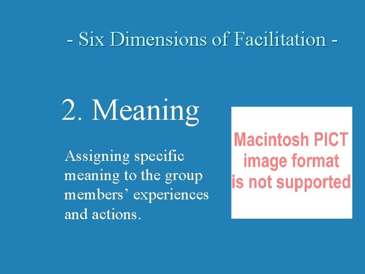 - Six Dimensions of Facilitation - 2. Meaning Assigning specific meaning to the group