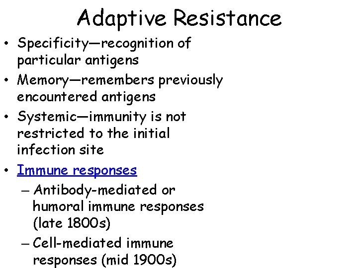 Adaptive Resistance • Specificity—recognition of particular antigens • Memory—remembers previously encountered antigens • Systemic—immunity