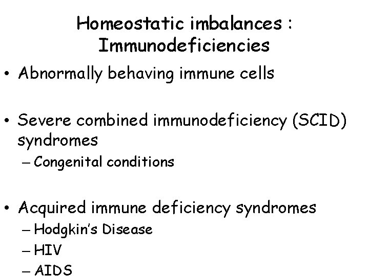 Homeostatic imbalances : Immunodeficiencies • Abnormally behaving immune cells • Severe combined immunodeficiency (SCID) Homeostatic imbalances : Immunodeficiencies • Abnormally behaving immune cells • Severe combined immunodeficiency (SCID)