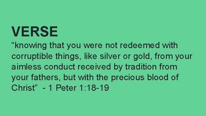 VERSE “knowing that you were not redeemed with corruptible things, like silver or gold,