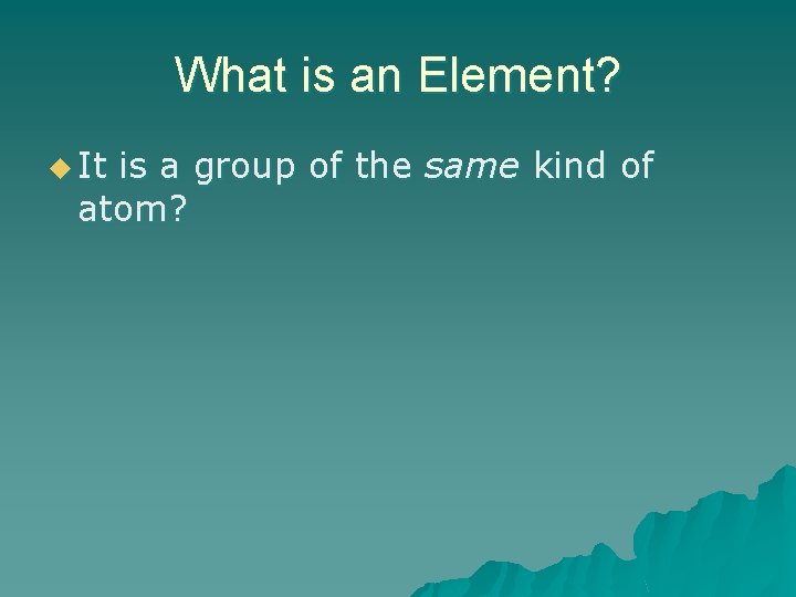 What is an Element? u It is a group of the same kind of