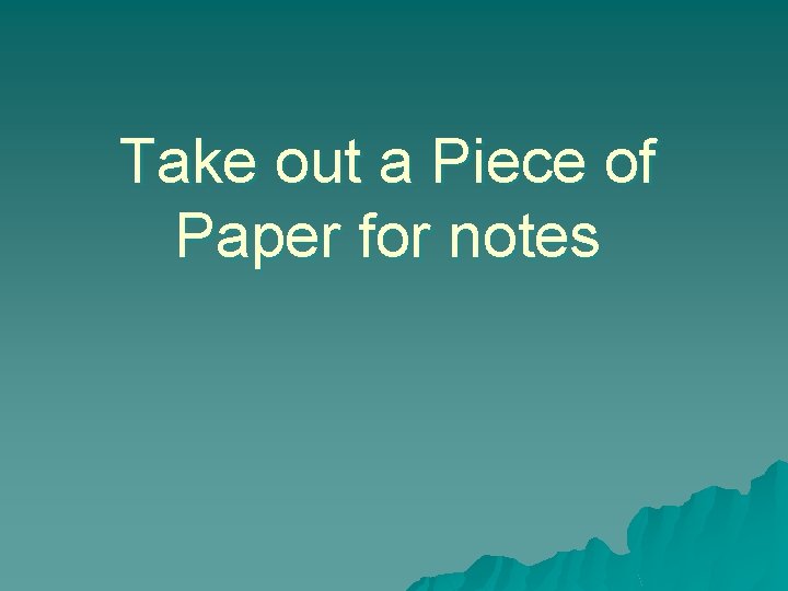 Take out a Piece of Paper for notes 