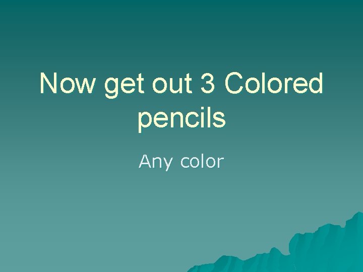 Now get out 3 Colored pencils Any color 