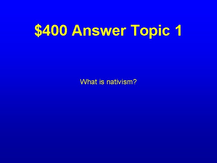 $400 Answer Topic 1 What is nativism? 