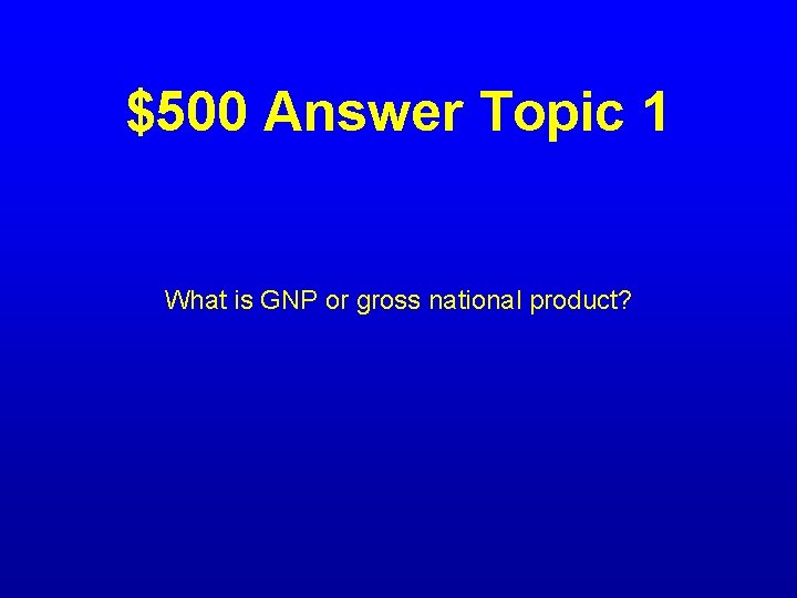 $500 Answer Topic 1 What is GNP or gross national product? 