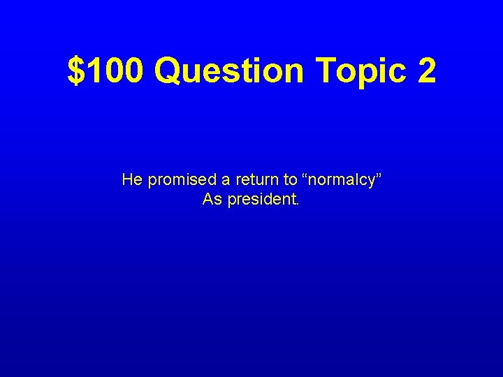$100 Question Topic 2 He promised a return to “normalcy” As president. 