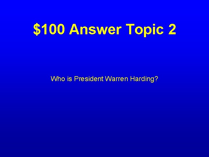$100 Answer Topic 2 Who is President Warren Harding? 