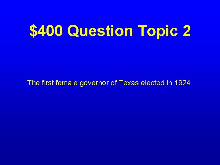 $400 Question Topic 2 The first female governor of Texas elected in 1924. 