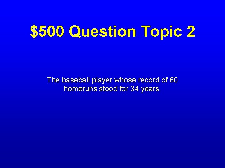 $500 Question Topic 2 The baseball player whose record of 60 homeruns stood for