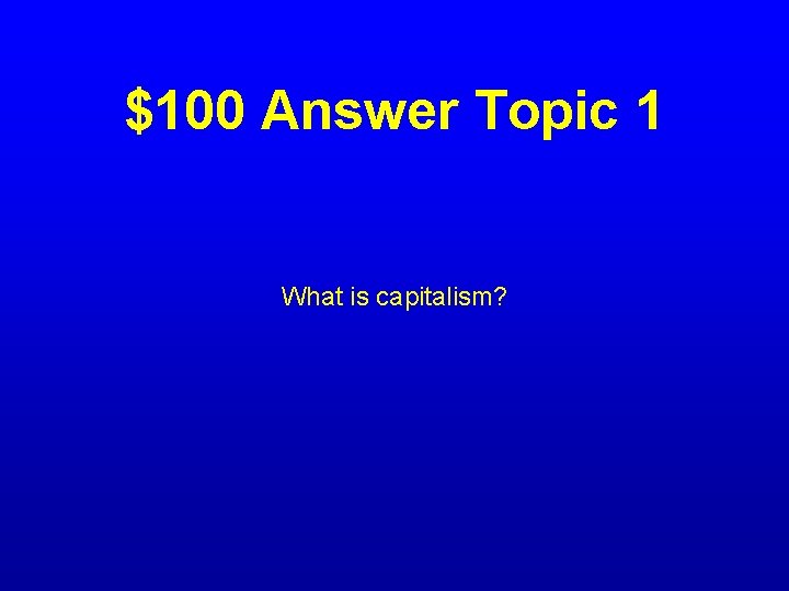 $100 Answer Topic 1 What is capitalism? 