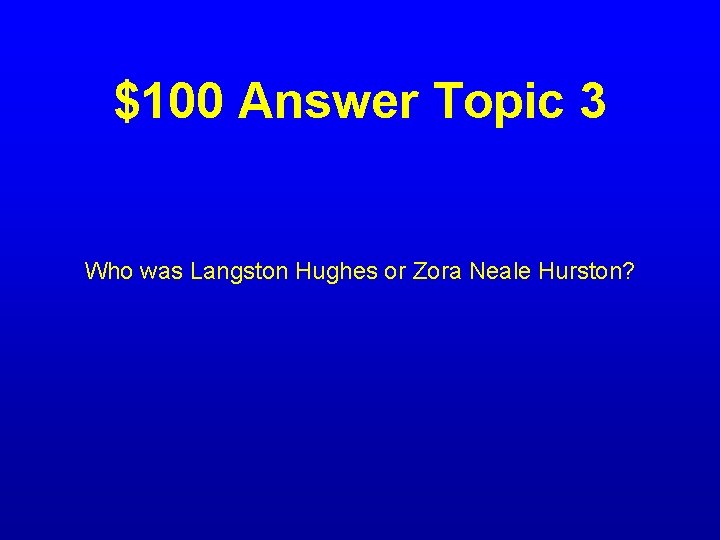 $100 Answer Topic 3 Who was Langston Hughes or Zora Neale Hurston? 