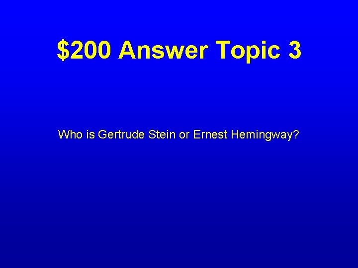 $200 Answer Topic 3 Who is Gertrude Stein or Ernest Hemingway? 