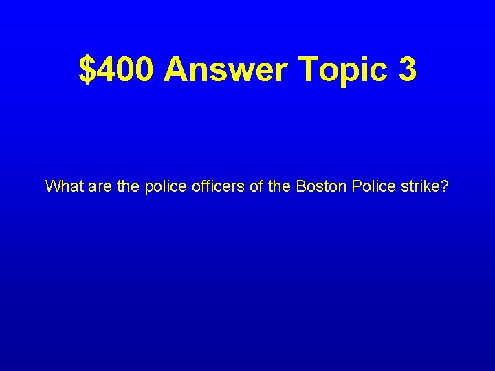 $400 Answer Topic 3 What are the police officers of the Boston Police strike?