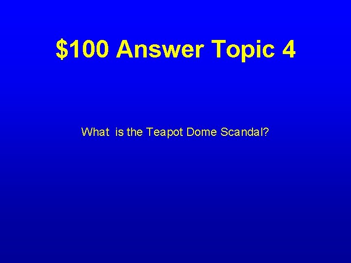 $100 Answer Topic 4 What is the Teapot Dome Scandal? 