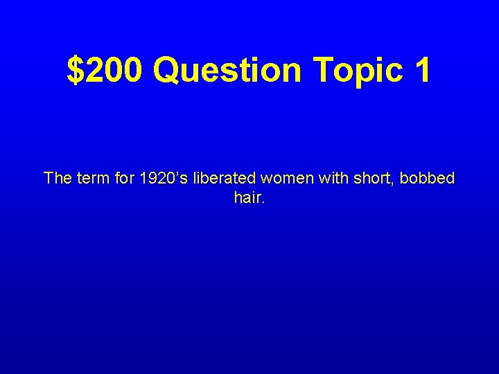 $200 Question Topic 1 The term for 1920’s liberated women with short, bobbed hair.
