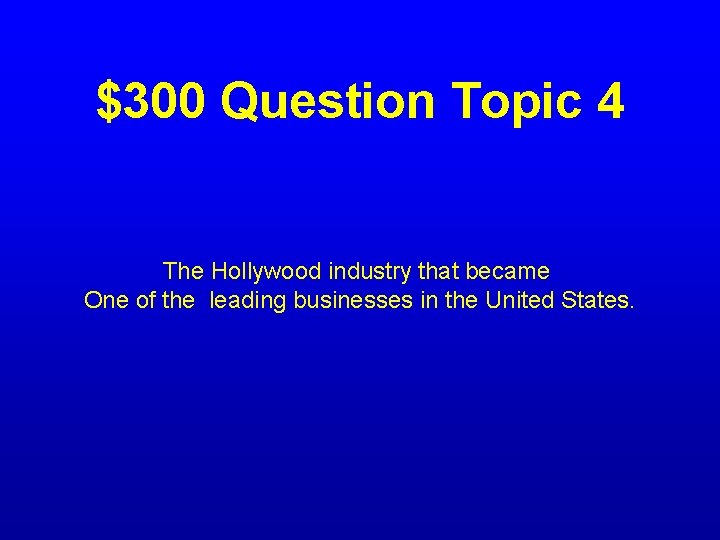 $300 Question Topic 4 The Hollywood industry that became One of the leading businesses