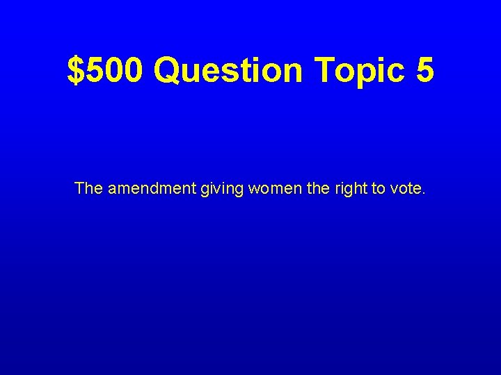 $500 Question Topic 5 The amendment giving women the right to vote. 