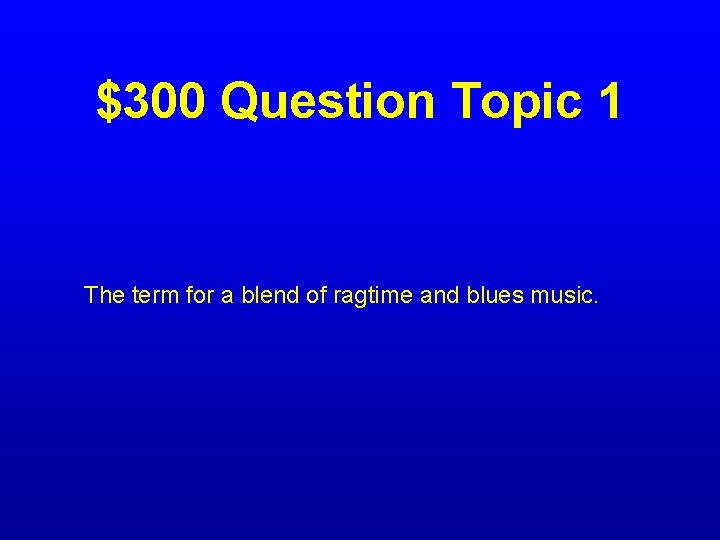 $300 Question Topic 1 The term for a blend of ragtime and blues music.