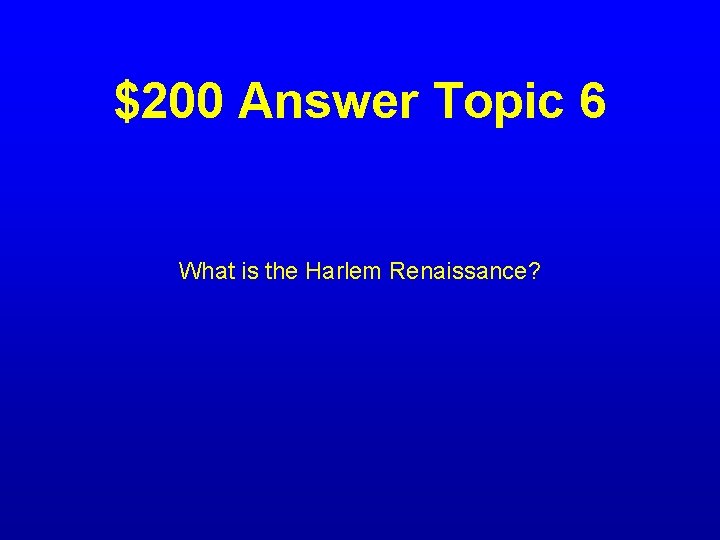 $200 Answer Topic 6 What is the Harlem Renaissance? 