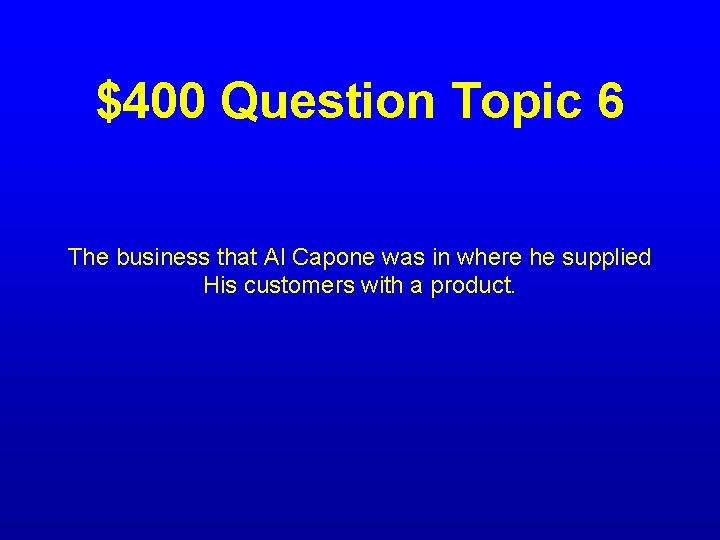 $400 Question Topic 6 The business that Al Capone was in where he supplied