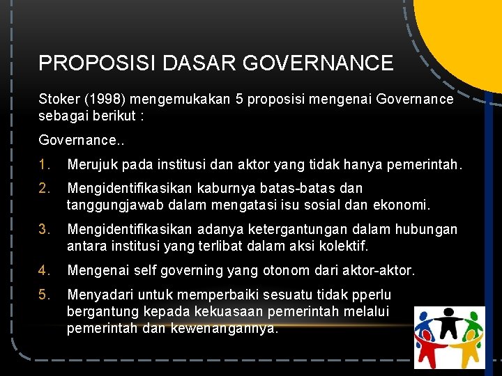 PROPOSISI DASAR GOVERNANCE Stoker (1998) mengemukakan 5 proposisi mengenai Governance sebagai berikut : Governance.