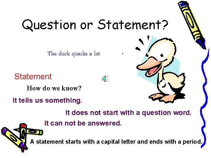 Question or Statement? The duck quacks a lot . Statement How do we know?