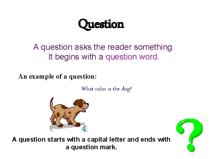 Question A question asks the reader something. It begins with a question word. An