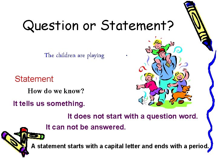Question or Statement? The children are playing . Statement How do we know? It