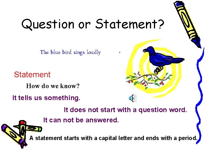 Question or Statement? The blue bird sings loudly . Statement How do we know?