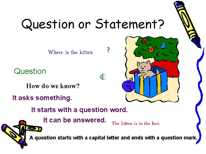 Question or Statement? Where is the kitten ? Question How do we know? It