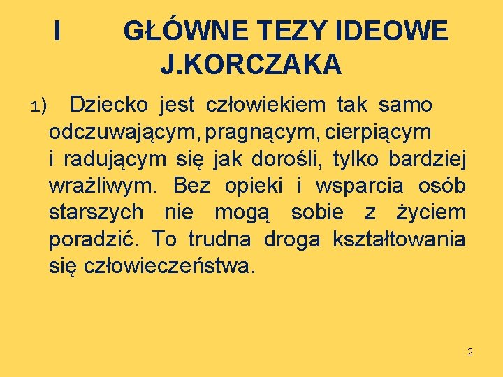 I GŁÓWNE TEZY IDEOWE J. KORCZAKA 1) Dziecko jest człowiekiem tak samo odczuwającym, pragnącym,