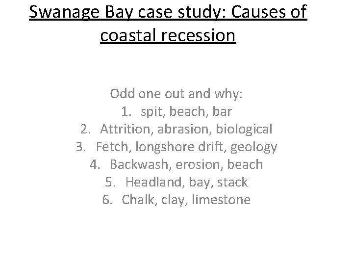 Swanage Bay case study: Causes of coastal recession Odd one out and why: 1.
