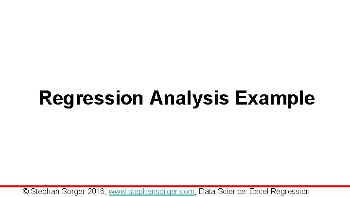 Regression Analysis Example © Stephan Sorger 2016; www. stephansorger. com; Data Science: Excel Regression