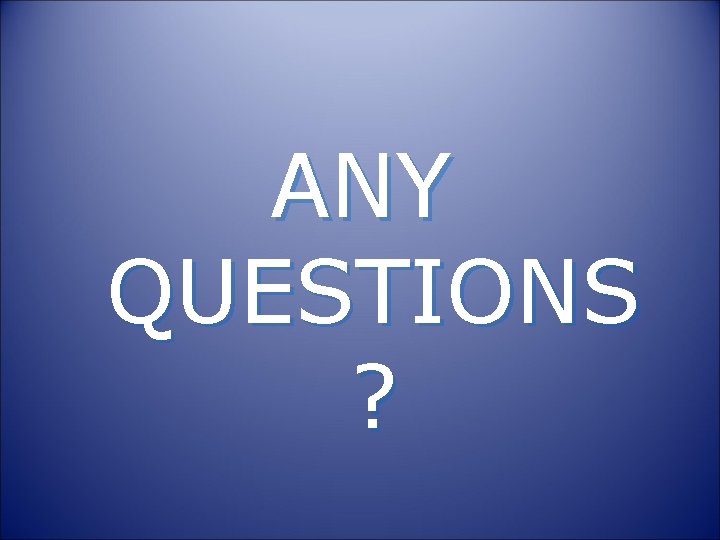 ANY QUESTIONS ? ANY QUESTIONS ?