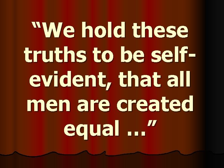 “We hold these truths to be selfevident, that all men are created equal …”