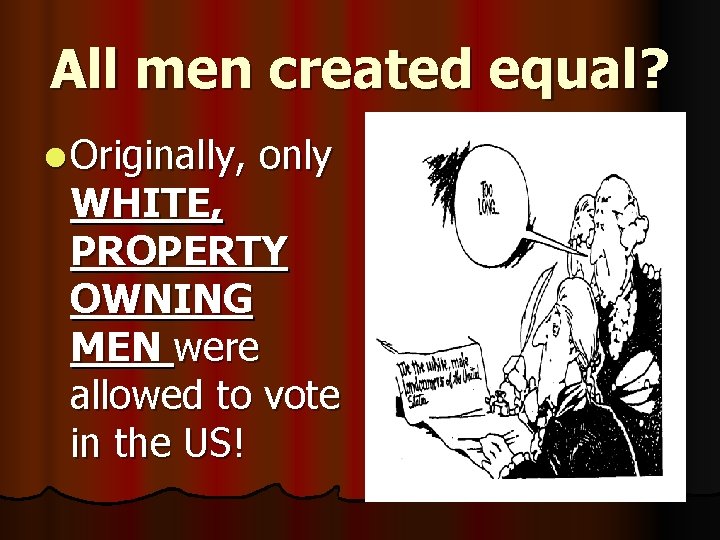 All men created equal? l Originally, only WHITE, PROPERTY OWNING MEN were allowed to