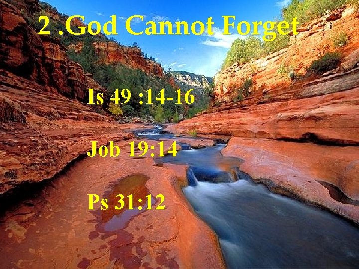 2. God Cannot Forget Is 49 : 14 -16 Job 19: 14 Ps 31: